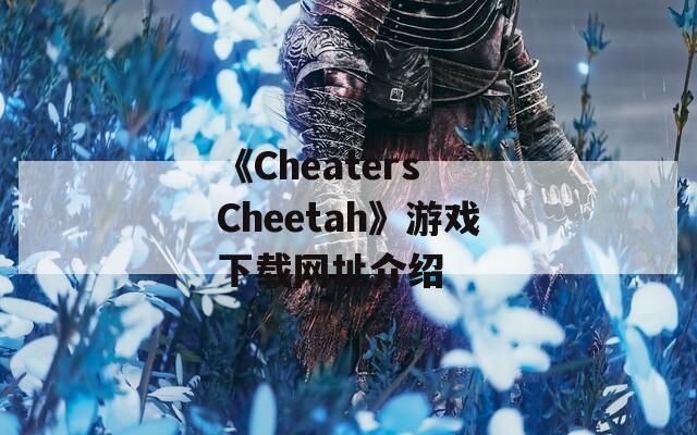 《Cheaters Cheetah》游戏下载网址介绍