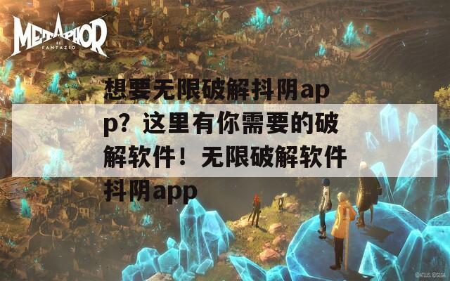 想要无限破解抖阴app？这里有你需要的破解软件！无限破解软件抖阴app