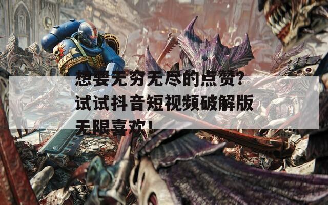 想要无穷无尽的点赞？试试抖音短视频破解版无限喜欢！