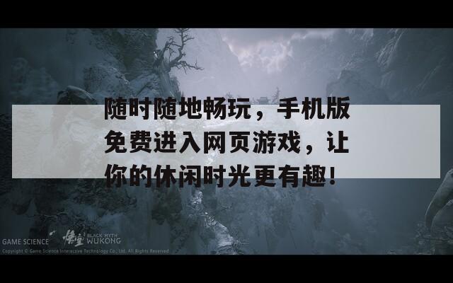 随时随地畅玩，手机版免费进入网页游戏，让你的休闲时光更有趣！