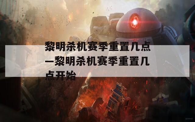 黎明杀机赛季重置几点—黎明杀机赛季重置几点开始