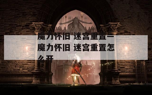 魔力怀旧 迷宫重置—魔力怀旧 迷宫重置怎么开