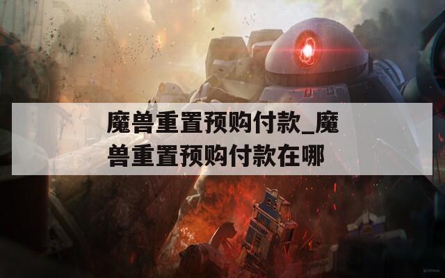 魔兽重置预购付款_魔兽重置预购付款在哪