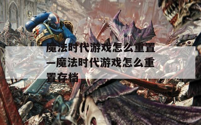 魔法时代游戏怎么重置—魔法时代游戏怎么重置存档