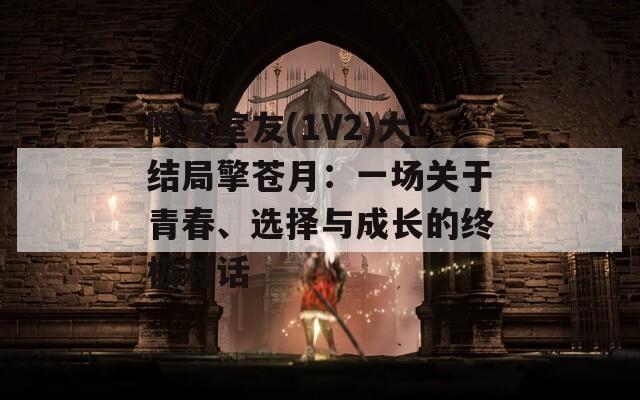 限定室友(1V2)大结局擎苍月：一场关于青春、选择与成长的终极对话