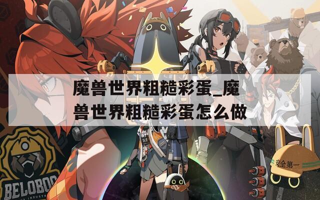 魔兽世界粗糙彩蛋_魔兽世界粗糙彩蛋怎么做