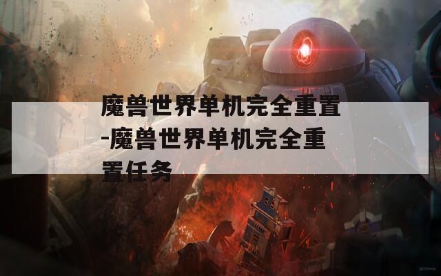 魔兽世界单机完全重置-魔兽世界单机完全重置任务