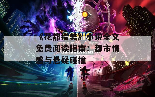 《花都猎美》小说全文免费阅读指南：都市情感与悬疑碰撞