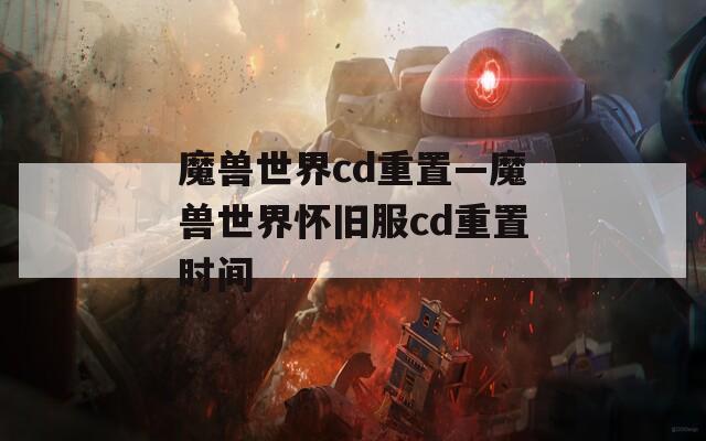 魔兽世界cd重置—魔兽世界怀旧服cd重置时间