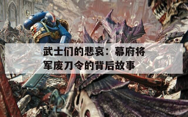 武士们的悲哀：幕府将军废刀令的背后故事