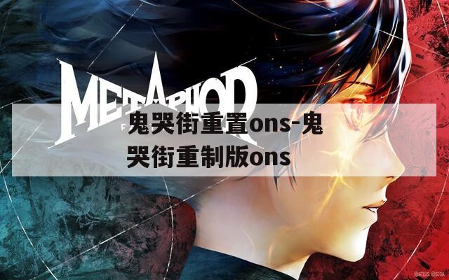 鬼哭街重置ons-鬼哭街重制版ons