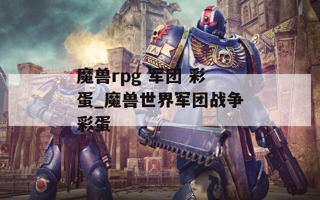 魔兽rpg 军团 彩蛋_魔兽世界军团战争彩蛋