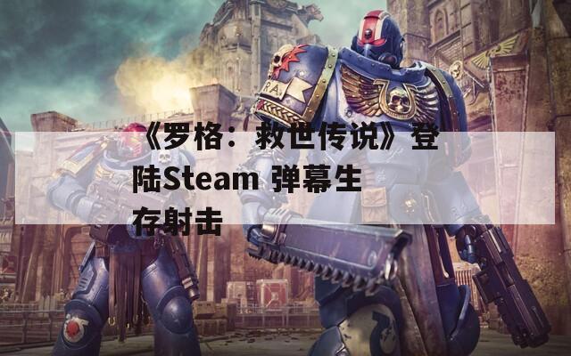 《罗格：救世传说》登陆Steam 弹幕生存射击