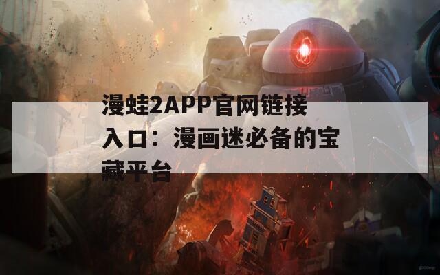 漫蛙2APP官网链接入口：漫画迷必备的宝藏平台