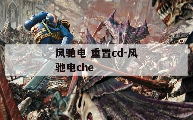 风驰电 重置cd-风驰电che