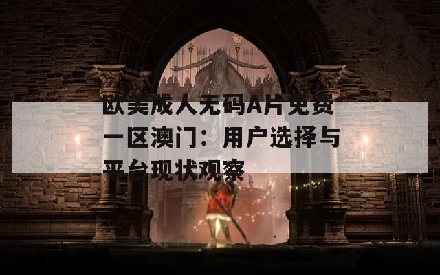 欧美成人无码A片免费一区澳门：用户选择与平台现状观察