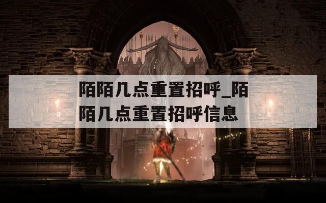 陌陌几点重置招呼_陌陌几点重置招呼信息