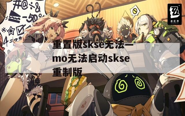 重置版skse无法—mo无法启动skse重制版