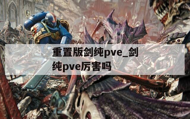 重置版剑纯pve_剑纯pve厉害吗