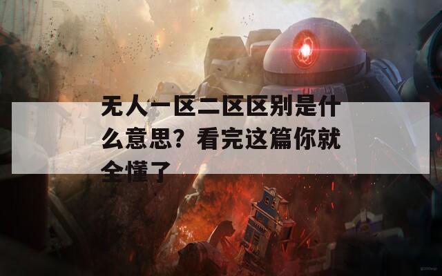 无人一区二区区别是什么意思？看完这篇你就全懂了