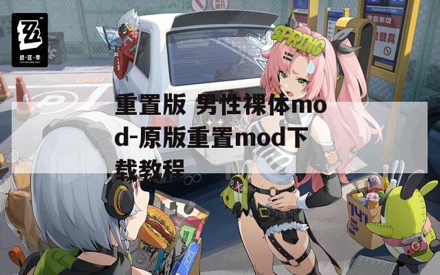 重置版 男性裸体mod-原版重置mod下载教程