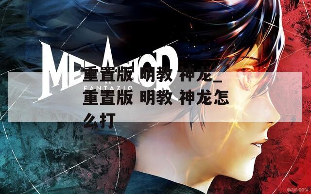 重置版 明教 神龙_重置版 明教 神龙怎么打