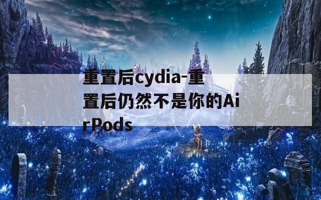 重置后cydia-重置后仍然不是你的AirPods