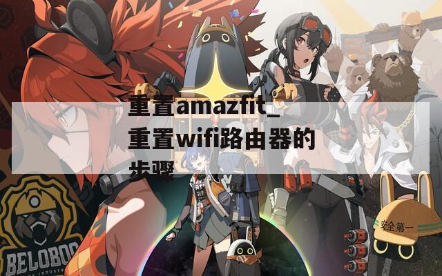 重置amazfit_重置wifi路由器的步骤