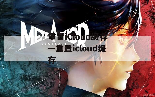 重置iCloud缓存—重置icloud缓存