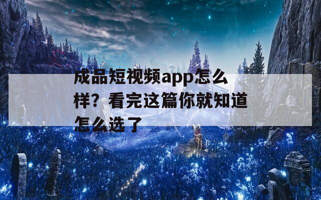 成品短视频app怎么样？看完这篇你就知道怎么选了