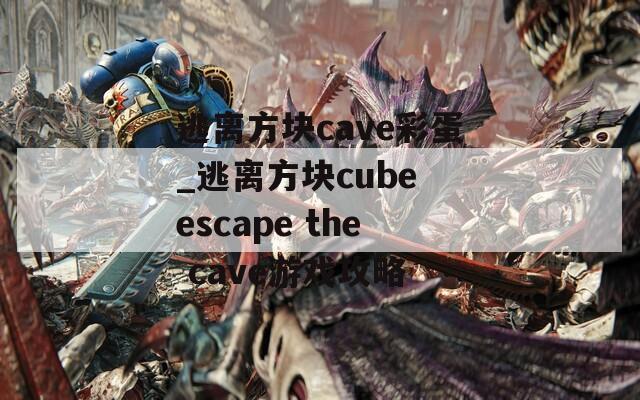 逃离方块cave彩蛋_逃离方块cube escape the cave游戏攻略