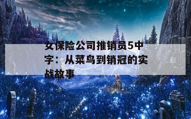 女保险公司推销员5中字：从菜鸟到销冠的实战故事