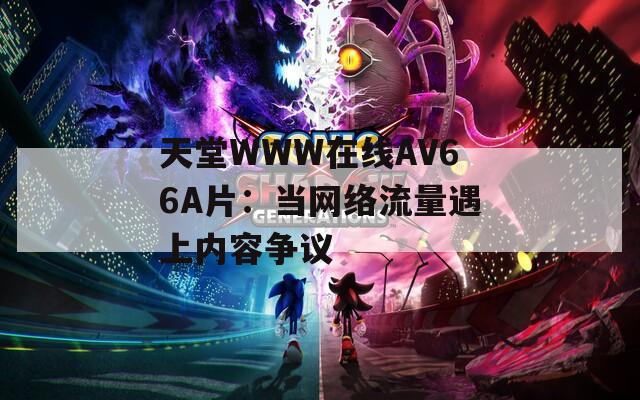 天堂WWW在线АV66A片：当网络流量遇上内容争议