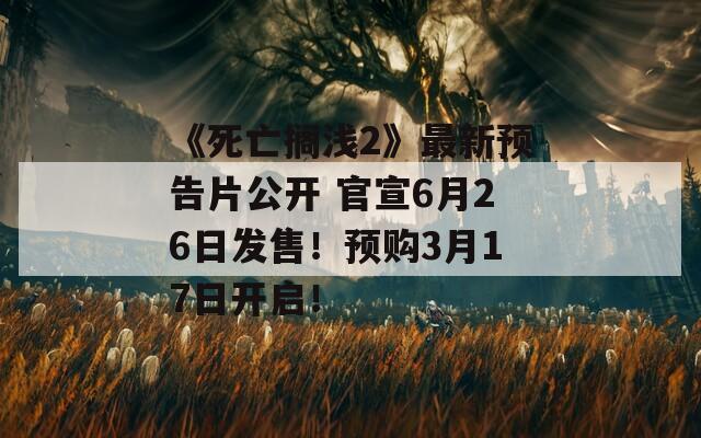 《死亡搁浅2》最新预告片公开 官宣6月26日发售！预购3月17日开启！