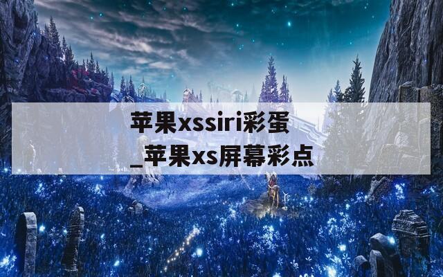 苹果xssiri彩蛋_苹果xs屏幕彩点