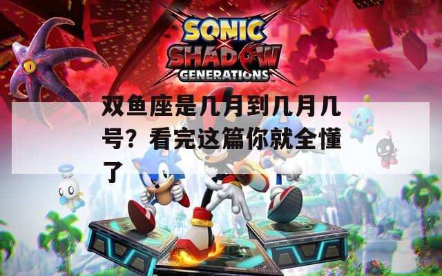 双鱼座是几月到几月几号？看完这篇你就全懂了