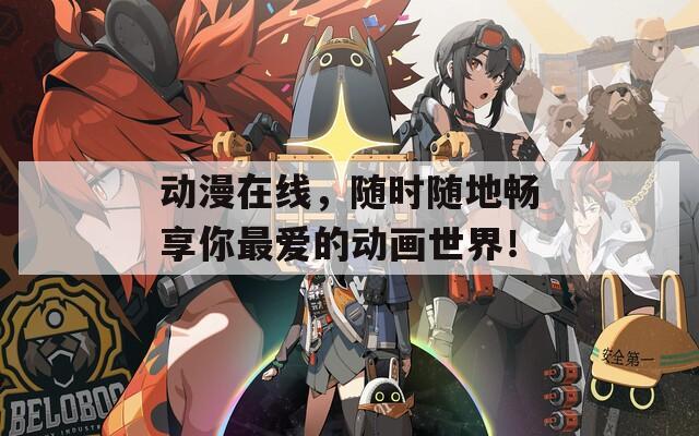 动漫在线，随时随地畅享你最爱的动画世界！