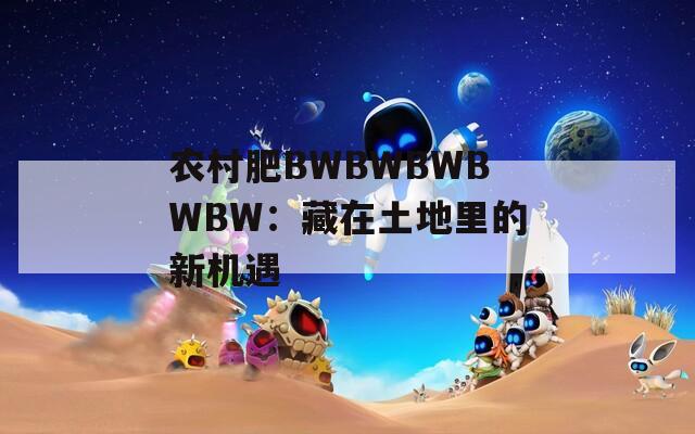 农村肥BWBWBWBWBW：藏在土地里的新机遇