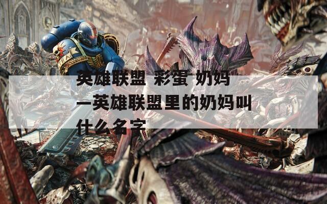英雄联盟 彩蛋 奶妈—英雄联盟里的奶妈叫什么名字