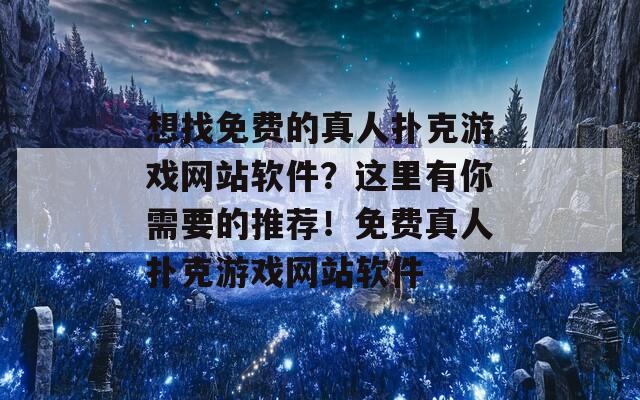 想找免费的真人扑克游戏网站软件？这里有你需要的推荐！免费真人扑克游戏网站软件