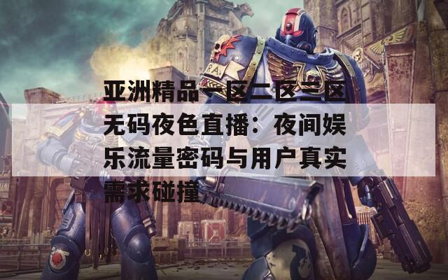 亚洲精品一区二区三区无码夜色直播：夜间娱乐流量密码与用户真实需求碰撞