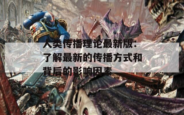 人类传播理论最新版：了解最新的传播方式和背后的影响因素