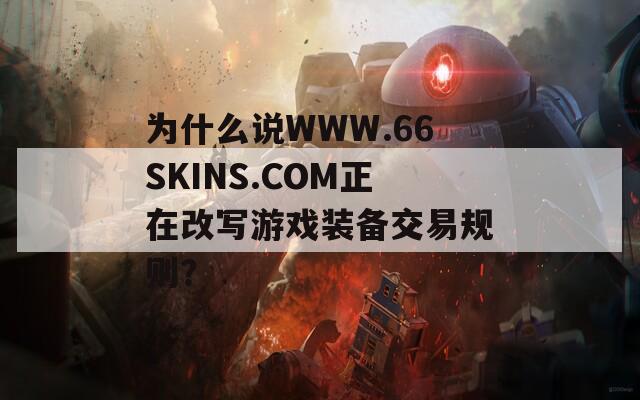 为什么说WWW.66SKINS.COM正在改写游戏装备交易规则？