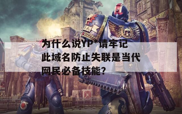 为什么说YP*请牢记此域名防止失联是当代网民必备技能？