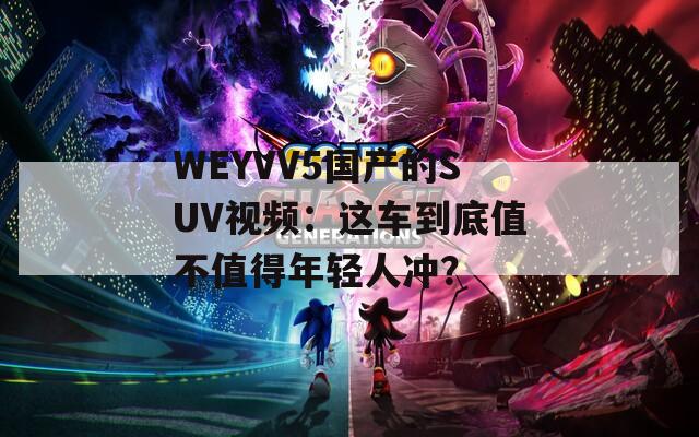 WEYVV5国产的SUV视频：这车到底值不值得年轻人冲？