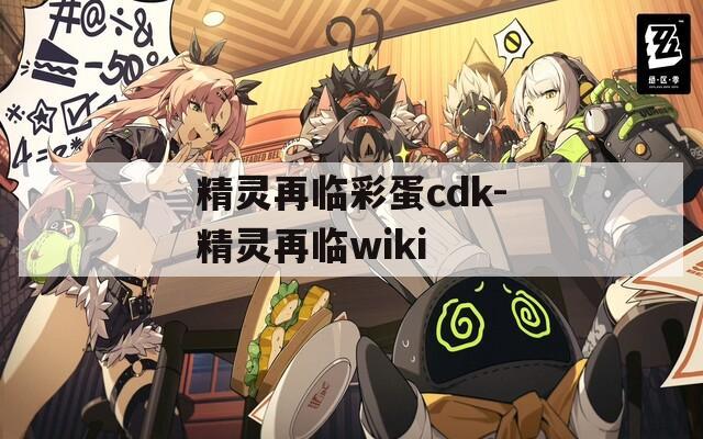 精灵再临彩蛋cdk-精灵再临wiki