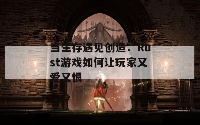 当生存遇见创造：Rust游戏如何让玩家又爱又恨