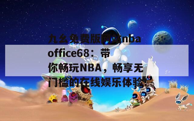 九幺免费版网站nbaoffice68：带你畅玩NBA，畅享无门槛的在线娱乐体验！