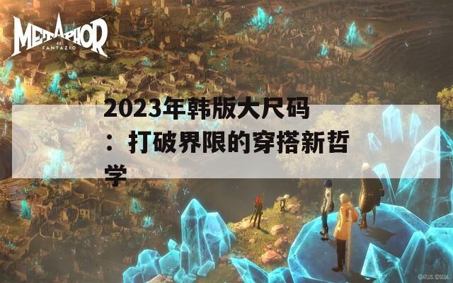 2023年韩版大尺码：打破界限的穿搭新哲学