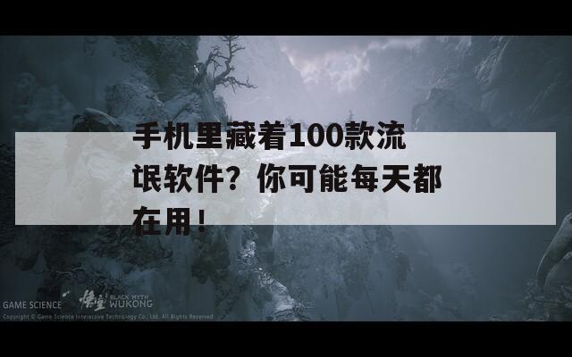 手机里藏着100款流氓软件？你可能每天都在用！